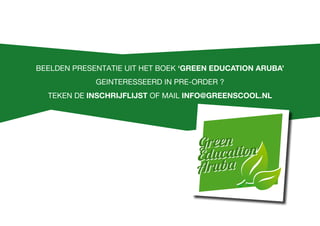 Green
Education
Aruba
Green
Education
Aruba
Beelden presentatie uit het boek ‘Green Education Aruba’
geinteresseerd in pre-order ?
teken de Inschrijflijst of mail info@greenscool.nl
 