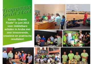 Eerste “Grande
Finale” in juni 2013
voor middelbare
scholen in Aruba met
zeer innoverende,
creatieve en praktische
resultaten!
Programma
Green‘s’CoolProgramma
Green‘s’Cool
 