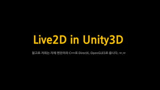 Live2D in Unity3D
참고로 저희는 자체 엔진이라 C++로 DirectX, OpenGLES로 씁니다. ㅠ.ㅠ
 