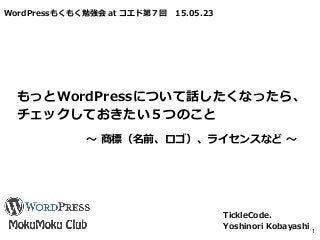 WordPressもくもく勉強会 at コエド第７回 15.05.23
もっとWordPressについて話したくなったら、
チェックしておきたい５つのこと
TickleCode.
Yoshinori Kobayashi 1
～ 商標（名前、ロゴ）、ライセンスなど ～
 