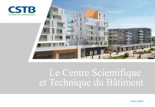 Le Centre Scientifique
et Technique du Bâtiment
www.cstb.fr
 