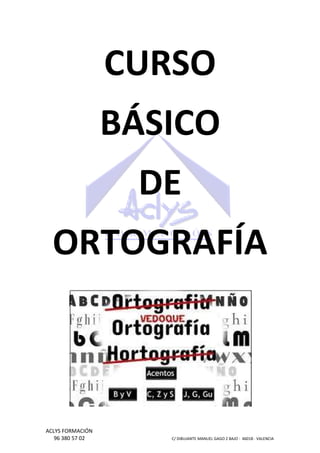CURSO
BÁSICO
DE
ORTOGRAFÍA

ACLYS FORMACIÓN
96 380 57 02

C/ DIBUJANTE MANUEL GAGO 2 BA - 46018 - VALENCIA
ANTE
BAJO

 