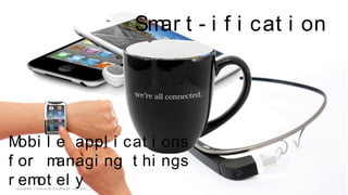 EUGAP#34 | Commercial in confidence | May 2015 | Page 19
Smar t - i f i cat i on
Mobi l e appl i cat i ons
f or managi ng t hi ngs
r emot el y
 