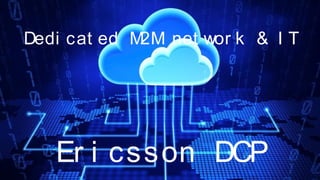 EUGAP#34 | Commercial in confidence | May 2015 | Page 36
Dedi cat ed M2M net wor k & I T
Er i csson DCP
 