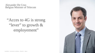 EUGAP#34 | Commercial in confidence | May 2015 | Page 4
Alexander De Croo
Belgian Minister of Telecom
“Acces to 4G is strong
“lever” to growth &
employement”
 