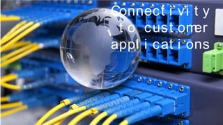 EUGAP#34 | Commercial in confidence | May 2015 | Page 40
Connect i vi t y
t o cust omer
appl i cat i ons
 