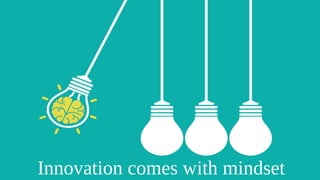 Innovation comes with mindset
 