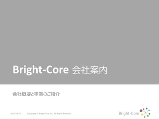 Bright-Core
Bright-Core 会社案内
会社概要と事業のご紹介
Copyright © Bright-Core, Inc. All Rights Reserved.2015/10/19
 