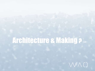 Architecture & Making ?
 