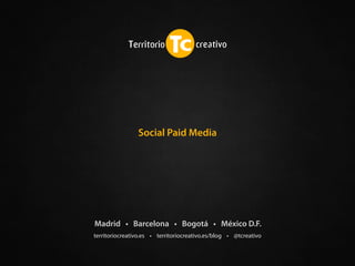 territoriocreativo.es • territoriocreativo.es/blog • @tcreativo
Madrid • Barcelona • Bogotá • México D.F.
Social Paid Media
 
