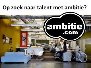 Op zoek naar talent met ambitie?
 