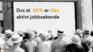 Dvs at 80% er ikke
aktivt jobbsøkende
Kilde: LinkedIn
@ESKEDAL
 