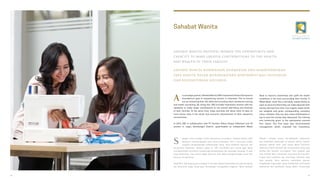 Sahabat Wanita
s a strategic partner, SahabatWanita (SW) implements Putera Sampoerna
Foundation’s goal of empowering women in Indonesia. This is carried
out by enhancing their life skills and providing them vocational training
and health counseling. By doing this, SW provides Indonesian women with the
capability to make larger contributions to the overall well-being and finances
of their families. At the same time, these activities will allow them to take on
more active roles in the social and economic development of their respective
communities.
In 2014, SW, in collaboration with PT Sumber Alfaria Trijaya (Alfamart) and 25
women in Joglo, Kembangan District, spearheaded an Independent Waste
ebagai mitra strategis Putera Sampoerna Foundation, Sahabat Wanita (SW)
bertujuan memberdayakan para wanita Indonesia. Hal ini terwujud melalui
program pengembangan keterampilan hidup, serta pelatihan kejuruan dan
penyuluhan kesehatan. Melalui upaya ini, SW membekali para wanita agar dapat
memaksimalkan kontribusi mereka bagi kesejahteraan dan keuangan keluarga. Di saat
yang bersamaan, para wanita dapat berperan aktif dalam pengembangan sosial dan
ekonomi di sekitarnya.
Pada 2014, SW bekerja sama dengan PT Sumber AlfariaTrijaya (Alfamart) dan 25 wanita
dari Kelurahan Joglo, Kecamatan Kembangan mengadakan kegiatan “Bank Sampah
S
Bank to improve cleanliness and uplift the health
conditions in the area surrounding their homes. A
Waste Bank, much like a real bank, allows clients to
open an account where they can make deposits with
money derived from their non-organic waste which
are weighed and given corresponding monetary
value. Likewise, they can also make withdrawals or
opt to save the money they deposited.The training
and mentoring given to the participants covered
four topics. The first topic was environmental
management which imparted the importance
Mandiri”, dengan tujuan meningkatkan kebersihan
dan kesehatan lingkungan di wilayah sekitar. Seperti
layaknya sebuah bank, para warga dapat membuka
rekening di Bank Sampah dan menyetorkan uang yang
berasal dari sampah non-organik. Para nasabah juga
bisa menarik atau menabung uang yang dikumpulkan.
Empat tema pelatihan dan bimbingan diberikan bagi
para peserta. Tema pertama membahas seputar
pengelolaan lingkungan, yang menekankan pentingnya
kebersihan dan partisipasi warga dalam mengurangi
SAHABAT WANITA MEMBERIKAN KESEMPATAN DAN MEMBERDAYAKAN
PARA WANITA DALAM MENINGKATKAN KONTRIBUSI BAGI KESEHATAN
DAN KESEJAHTERAAN KELUARGA
SAHABAT WANITA PROVIDES WOMEN THE OPPORTUNITY AND
CAPACITY TO MAKE GREATER CONTRIBUTIONS TO THE HEALTH
AND WEALTH OF THEIR FAMILIES
A
38 39
 