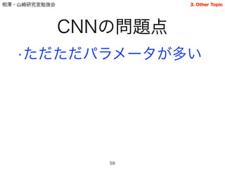 相澤・山崎研究室勉強会
CNNの問題点
•ただただパラメータが多い
59
3. Other Topic
 
