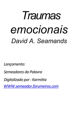 Traumas
emocionais
David A. Seamands
Lançamento:
Semeadores da Palavra
Digitalizado por : Karmitta
WWW.semeador.forumeiros.com
 