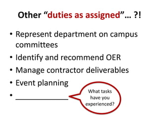 Other “duties as assigned”… ?!
• Represent department on campus
committees
• Identify and recommend OER
• Manage contractor deliverables
• Event planning
• ____________
What tasks
have you
experienced?
 