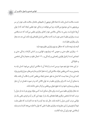 ‫آن‬ ‫بر‬ ‫حاكم‬ ‫اصول‬ ‫و‬ ‫هستي‬ ‫قوانين‬
91
‫سر‬ ‫بر‬ ‫را‬ ‫خود‬ ‫قلب‬ ‫سالمت‬ ،‫‌دار‬‫ه‬‫خان‬ ‫‌های‬‫م‬‫خان‬ ‫از‬ ‫توجهی‬ ‫قابل‬ ‫تعداد‬ ‫اما‬ .‫باشد‬ ‫انسان‬ ‫سالمت‬ ‫خدمت‬
‫توان‬ ‫از‬ ‫که‬ ‫کنند‬ ‫ایجاد‬ ‫نظمی‬ ‫خود‬ ‫زندگی‬ ‫در‬ ‫‌خواهند‬‫ی‬‫م‬ ‫زیرا‬ .‫‌گذارند‬‫ی‬‫م‬ ‫موضوع‬ ‫این‬ ‫به‬ ‫‌توجهی‬‫ی‬‫ب‬
‫‌یافتنی‬‫ت‬‫دس‬ ‫که‬ ‫‌کنند‬‫ی‬‫م‬ ‫نظمی‬ ‫برقراری‬ ‫فدای‬ ‫را‬ ‫خود‬ ‫سالمتی‬ ‫سادگی‬ ‫به‬ ‫یعنی‬ .‫است‬ ‫خارج‬ ‫‌ها‬‫ن‬‫آ‬
‫مجاز‬‫حد‬،‫حد‬‫این‬.‫نکند‬‫وارد‬‫‌ای‬‫ه‬‫لطم‬‫انسان‬‫سالمتی‬‫به‬‫که‬‫است‬‫خوب‬‫حدی‬‫تا‬‫نظم‬‫برقراری‬.‫نیست‬
.‫است‬‫نظم‬‫برقراری‬‫برای‬
:‫دارد‬ ‫وجود‬ ‫نظم‬ ‫برقراری‬ ‫نوع‬ ‫دو‬ ‫حداقل‬ ‫که‬ ‫داشت‬ ‫توجه‬ ‫باید‬ ‫البته‬
‫و‬ ‫مدنی‬ ‫زندگی‬ ‫الزامات‬ ‫اساس‬ ‫بر‬ ‫و‬ ‫قوانین‬ ‫درچارچوب‬ ‫که‬ ‫عمومی‬ ‫و‬ ‫مدنی‬ ‫نظم‬ ‫برقراری‬ ‌-1
‫شخصی‬ ‫زندگی‬ ‫محیط‬ ‫در‬ ‫نظم‬ ‫اعمال‬ ‌-2 ... ‫و‬ ‫رانندگی‬ ‫و‬ ‫راهنمایی‬ ‫قوانین‬ ‫قبیل‬ ‫از‬ ‫است؛‬ ‫اجتماعی‬
‫خانوادگی‬ ‫و‬
‫به‬ ‫باید‬ ‫انسان‬ .‫‌شود‬‫ی‬‫م‬ ‫ارزیابی‬ ‫سالمتی‬ ‫با‬ ‫آن‬ ‫ارتباط‬ ‫و‬ ‫است‬ ‫بررسی‬ ‫مورد‬ ‫دوم‬ ‫نوع‬ ‫بحث‬ ‫این‬ ‫در‬
‫وارد‬‫‌ناپذیری‬‫ن‬‫جبرا‬‫ضررهای‬‫او‬‫به‬‫و‬‫اندازد‬‫خطر‬‫به‬‫را‬‫‌اش‬‫ی‬‫سالمت‬‫نتواند‬‫‌نظمی‬‫ی‬‫ب‬‫که‬‫برسد‬‫وضعیتی‬
‫بلکه‬ .‫باشد‬ ‫آن‬ ‫طالب‬ ‫یا‬ ‫و‬ ‫کند‬ ‫‌نظمی‬‫ی‬‫ب‬ ‫ایجاد‬ ‫عمدی‬ ‫طور‬ ‫به‬ ‫انسان‬ ‫که‬ ‫نیست‬ ‫معنا‬ ‫آن‬ ‫به‬ ‫این‬ .‫کند‬
‫دچار‬ ‫آن‬ ‫در‬ ‫نقصان‬ ‫صورت‬ ‫در‬ ‫و‬ ‫کند‬ ‫تالش‬ ‫توان‬ ‫حد‬ ‫در‬ ‫نظم‬ ‫برقراری‬ ‫برای‬ ‫که‬ ‫است‬ ‫آن‬ ‫معنای‬ ‫به‬
.‫باشد‬ ‫نداشته‬ ‫منفی‬ ‫اثر‬ ‫او‬ ‫بر‬ ‫‌نظمی‬‫ی‬‫ب‬ ‫عنوان‬ ‫هیچ‬ ‫به‬ ‫یا‬ ‫و‬ ‫نشود‬ ‫بیماری‬ ‫و‬ ‫وسواس‬
‫را‬‫منزل‬‫بار‬‫سه‬‫یا‬‫دو‬‫روزی‬‫بتواند‬‫کسی‬‫است‬‫ممکن‬،‫مثال‬‫برای‬.‫است‬‫نسبی‬‫نظم‬‫برقراری‬‫مجاز‬‫حد‬
‫بار‬ ‫یک‬ ‫ماهی‬ ‫فردی‬ ‫و‬ ‫آید‬ ‫بر‬ ‫کار‬ ‫این‬ ‫عهده‬ ‫از‬ ‫بار‬ ‫یک‬ ‫‌ای‬‫ه‬‫هفت‬ ‫فقط‬ ‫دیگری‬ ‫شخص‬ ‫اما‬ ‫کند؛‬ ‫مرتب‬
‫رعایت‬ ‫نظم‬ ‫که‬ ‫است‬ ‫الزم‬ ‫حد‬ ‫چه‬ ‫تا‬ ‫و‬ ‫کرد‬ ‫چه‬ ‫باید‬ ‫حال‬ .‫باشد‬ ‫داشته‬ ‫را‬ ‫منزل‬ ‫کردن‬ ‫مرتب‬ ‫توانایی‬
‫نباید‬‫و‬‫است‬‫الزم‬‫‌دهد‬‫ی‬‫م‬‫اجازه‬‫ما‬‫توان‬‫که‬‫جایی‬‫تا‬‫نظم‬‫برقراری‬:‫شد‬‫مطرح‬‫این‬‫از‬‫پیش‬‫پاسخ‬‫شود؟‬
.‫گذاشت‬ ‫مایه‬ ‫آن‬ ‫برای‬ ‫خود‬‫ازسالمتی‬
 