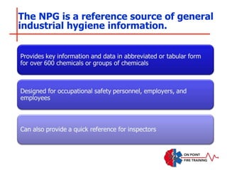 The NPG is a reference source of general
industrial hygiene information.
 