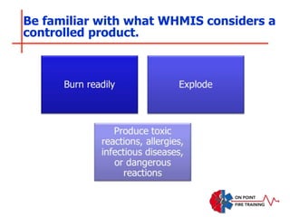 Be familiar with what WHMIS considers a
controlled product.
 