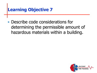 ‣ Describe code considerations for
determining the permissible amount of
hazardous materials within a building.
Learning Objective 7
 