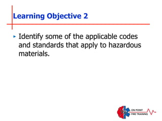 ‣ Identify some of the applicable codes
and standards that apply to hazardous
materials.
Learning Objective 2
 