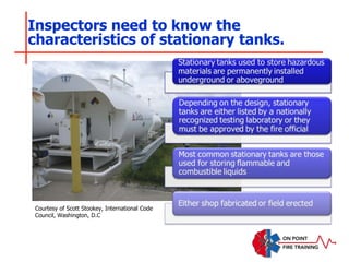 Inspectors need to know the
characteristics of stationary tanks.
Courtesy of Scott Stookey, International Code
Council, Washington, D.C
 