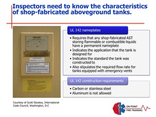 Inspectors need to know the characteristics
of shop-fabricated aboveground tanks.
Courtesy of Scott Stookey, International
Code Council, Washington, D.C
 
