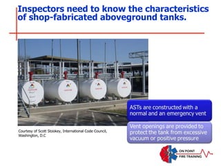 Inspectors need to know the characteristics
of shop-fabricated aboveground tanks.
Courtesy of Scott Stookey, International Code Council,
Washington, D.C
 