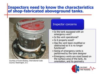 Inspectors need to know the characteristics
of shop-fabricated aboveground tanks.
Courtesy of Scott Stookey, International Code
Council, Washington, D.C
 