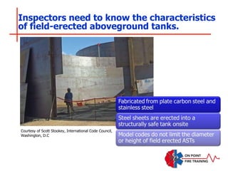 Inspectors need to know the characteristics
of field-erected aboveground tanks.
Courtesy of Scott Stookey, International Code Council,
Washington, D.C
 