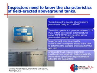 Inspectors need to know the characteristics
of field-erected aboveground tanks.
Courtesy of Scott Stookey, International Code Council,
Washington, D.C
 