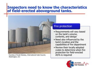 Inspectors need to know the characteristics
of field-erected aboveground tanks.
Courtesy of Scott Stookey, International Code Council,
Washington, D.C
 