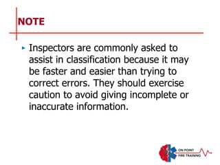 NOTE
‣ Inspectors are commonly asked to
assist in classification because it may
be faster and easier than trying to
correct errors. They should exercise
caution to avoid giving incomplete or
inaccurate information.
 