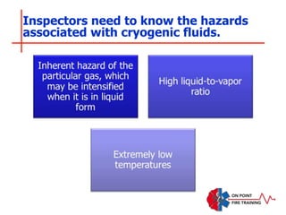Inspectors need to know the hazards
associated with cryogenic fluids.
 