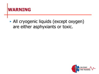 WARNING
‣ All cryogenic liquids (except oxygen)
are either asphyxiants or toxic.
 