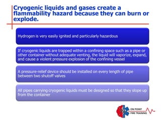 Cryogenic liquids and gases create a
flammability hazard because they can burn or
explode.
 