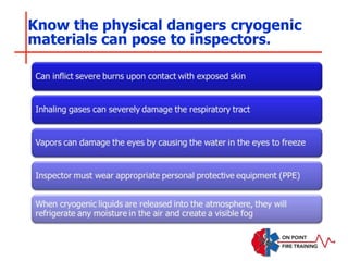 Know the physical dangers cryogenic
materials can pose to inspectors.
 