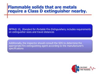 Flammable solids that are metals
require a Class D extinguisher nearby.
 