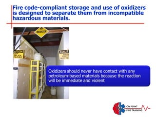 Fire code-compliant storage and use of oxidizers
is designed to separate them from incompatible
hazardous materials.
 