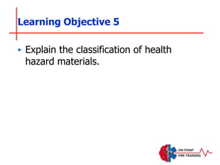 ‣ Explain the classification of health
hazard materials.
Learning Objective 5
 