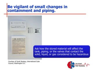Be vigilant of small changes in
containment and piping.
Courtesy of Scott Stookey, International Code
Council, Washington D.C
 