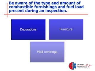 Be aware of the type and amount of
combustible furnishings and fuel load
present during an inspection.
 