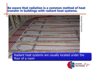 Be aware that radiation is a common method of heat
transfer in buildings with radiant heat systems.
Radiant heat systems are usually located under the
floor of a room
Courtesy
of
Greg
Havel
 
