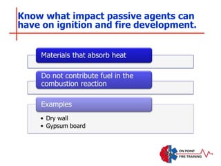 Know what impact passive agents can
have on ignition and fire development.
 