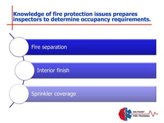 Knowledge of fire protection issues prepares
inspectors to determine occupancy requirements.
 