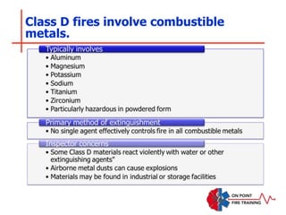 Class D fires involve combustible
metals.
 