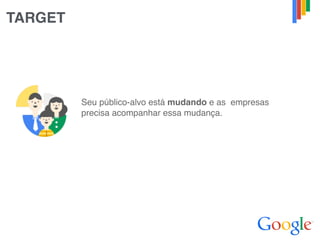 TARGET
Seu público-alvo está mudando e as empresas
precisa acompanhar essa mudança.
 