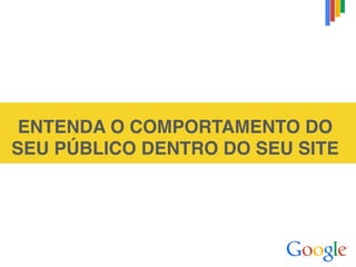 ENTENDA O COMPORTAMENTO DO
SEU PÚBLICO DENTRO DO SEU SITE
 