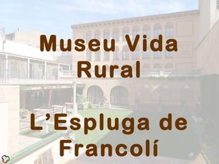 Museu Vida
Rural
L’Espluga de
Francolí
 