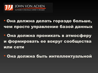 Она должна делать гораздо больше, чем просто управление базой данных Она должна проникать в атмосферу и формировать ее вокруг сообщества или сети  Она должна быть интеллектуальной   